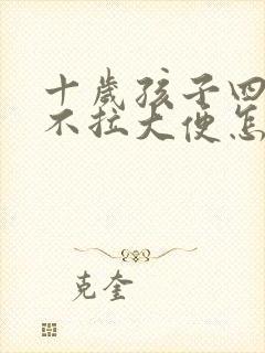 十岁孩子四五天不拉大便怎么回事