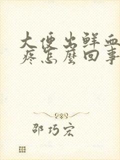 大便出鲜血屁眼疼怎么回事