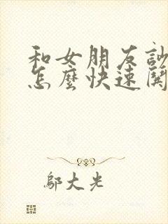 和女朋友吵架了怎么快速哄女朋友开心