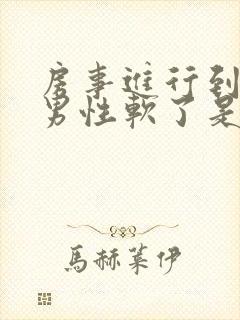 房事进行到一半男性软了是什么原因