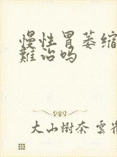 慢性胃萎缩胃炎难治吗