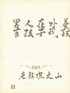 男人在外养小三有孩子我该怎么办