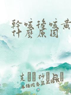 干咳后咳黄痰是什么原因