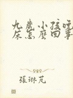 九岁小孩晚上尿床怎么回事