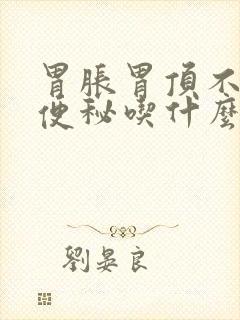 胃胀胃顶不消化便秘吃什么药