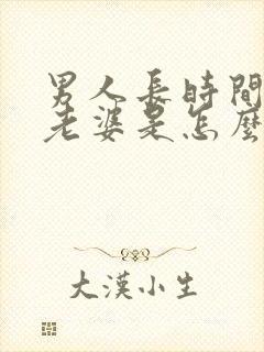 男人长时间不碰老婆是怎么回事