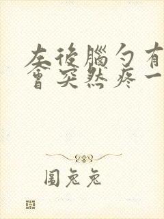 左后脑勺有时候会突然疼一下