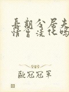 长期分居夫妻感情会淡化吗