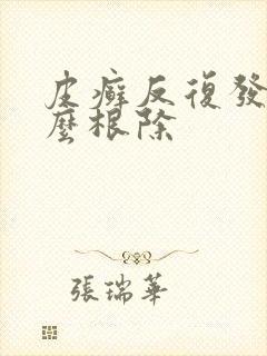 皮癣反复发作怎么根除