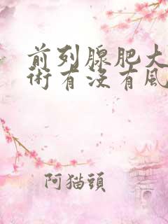 前列腺肥大动手术有没有风险