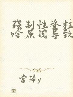 强制性脊柱炎是啥原因导致的