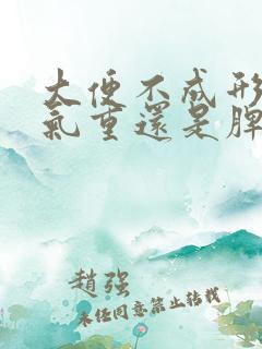 大便不成形是湿气重还是脾虚