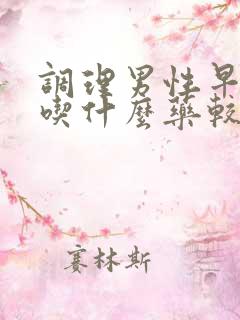 调理男性早些泄吃什么药较好