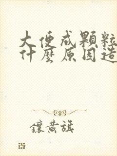 大便成颗粒状是什么原因造成的