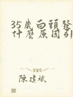 35岁白头发是什么原因引起的怎样调理