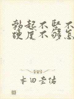 勃起不坚不硬,硬度不够怎么办