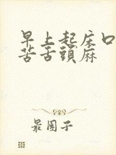 早上起床口干口苦舌头麻