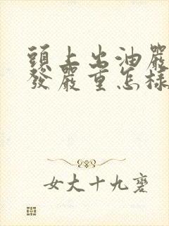 头上出油严重掉发严重怎样治