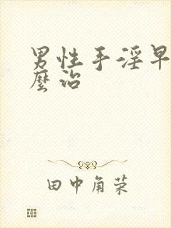 男性手淫早射怎么治