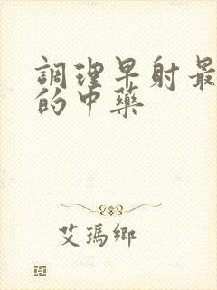 调理早射最有效的中药