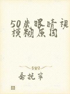 50岁眼睛视力模糊原因