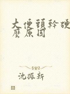 大便头干硬是什么原因