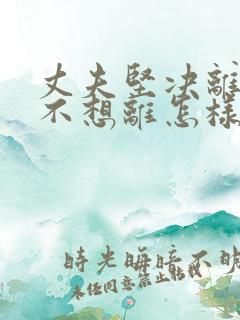 丈夫坚决离婚我不想离怎样挽救