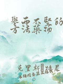 举而不坚的治疗方法药物