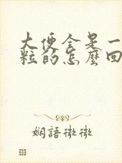 大便全是一粒一粒的怎么回事