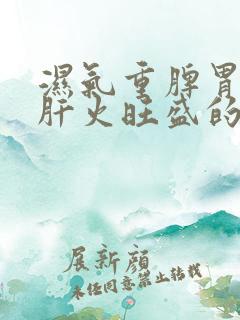 湿气重脾胃虚弱肝火旺盛的表现症状