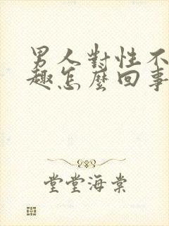 男人对性不感兴趣怎么回事