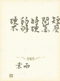 硬的时间短勃起不够硬怎么办