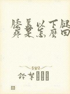 膝盖以下腿骨头疼是怎么回事