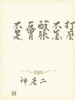 不反酸不打嗝就是胃胀怎么回事