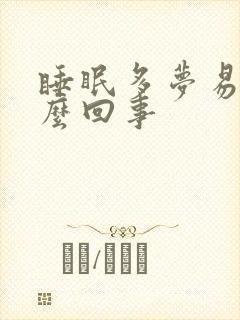 睡眠多梦易醒怎么回事