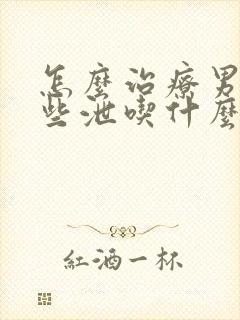 怎么治疗男性早些泄吃什么药