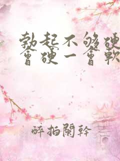 勃起不够硬,一会硬一会软