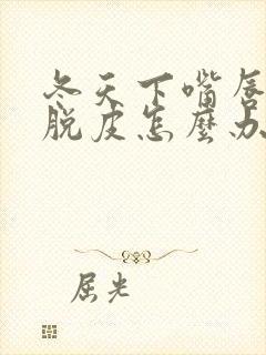 冬天下嘴唇干裂脱皮怎么办