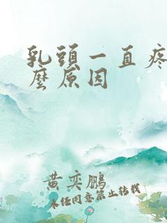 乳头一直疼是什么原因