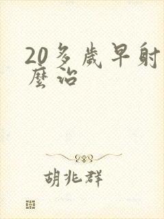 20多岁早射怎么治