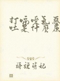 打嗝嗳气恶心想吐是什么原因