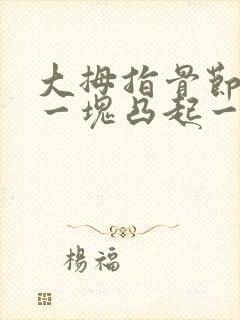 大拇指骨节处有一块凸起一按就痛