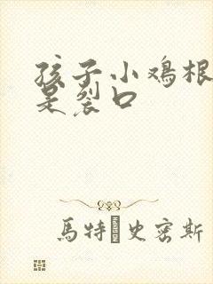 孩子小鸡根部老是裂口