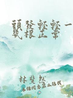 头发轻轻一抓掉几根正常