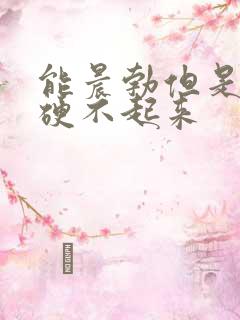 能晨勃但是平时硬不起来