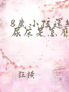 8岁小孩还经常尿床是怎么回事