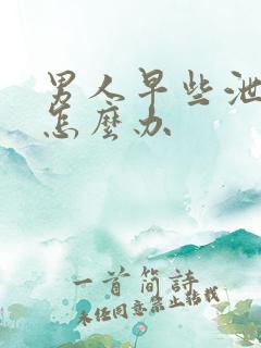 男人早些泄秒射怎么办