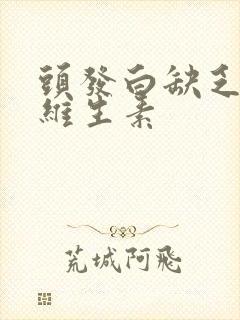 头发白缺乏什么维生素