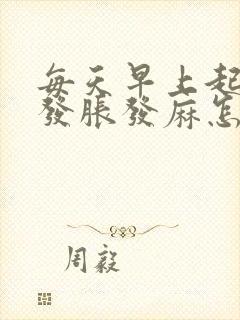 每天早上起床手发胀发麻怎么回事