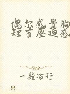 偶尔感觉胸闷气短有压迫感是怎么回事